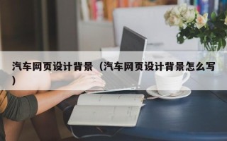 日土汽车网页设计背景（汽车网页设计背景怎么写）