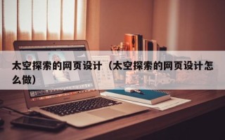 日土太空探索的网页设计（太空探索的网页设计怎么做）