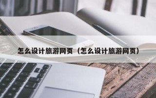 日土怎么设计旅游网页（怎么设计旅游网页）