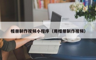 日土相册制作视频小程序（用相册制作视频）
